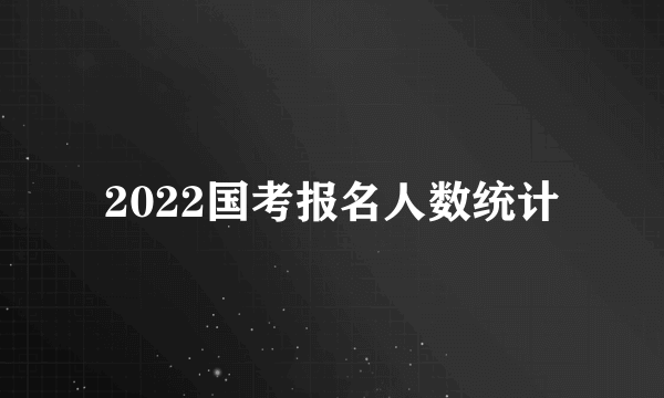 2022国考报名人数统计