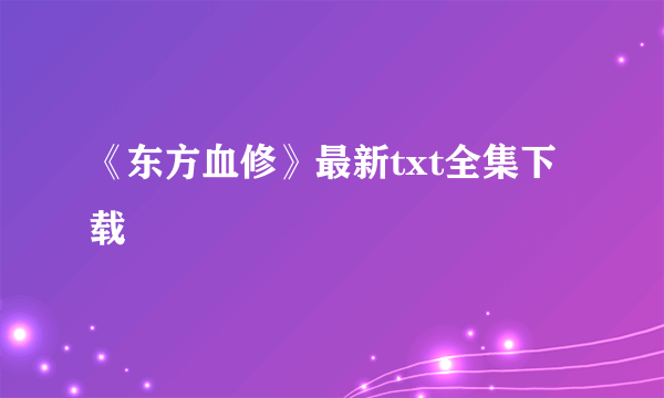 《东方血修》最新txt全集下载