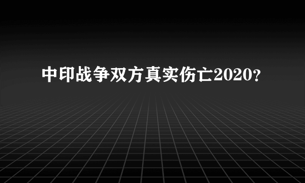 中印战争双方真实伤亡2020？