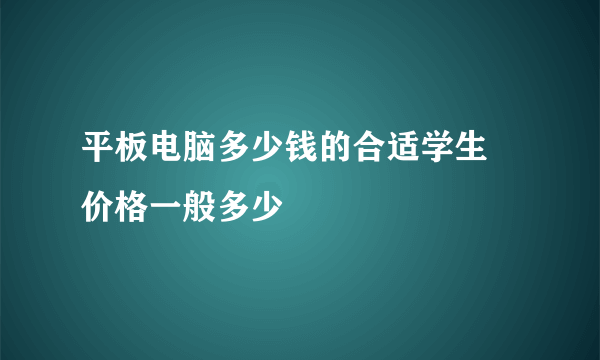 平板电脑多少钱的合适学生 价格一般多少