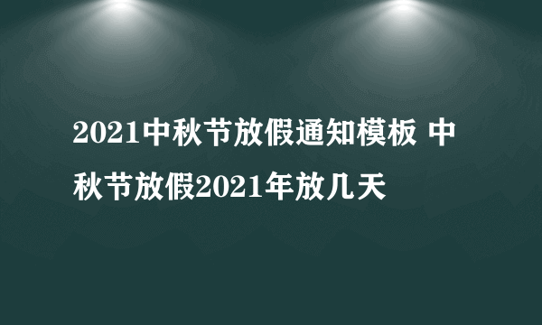 2021中秋节放假通知模板 中秋节放假2021年放几天