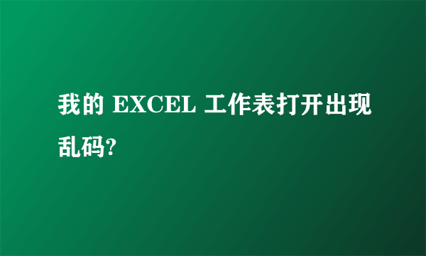 我的 EXCEL 工作表打开出现乱码?