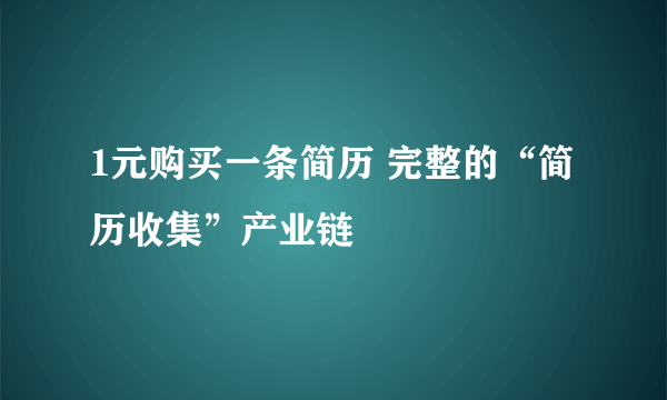 1元购买一条简历 完整的“简历收集”产业链