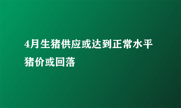 4月生猪供应或达到正常水平 猪价或回落