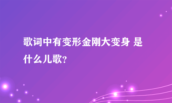 歌词中有变形金刚大变身 是什么儿歌？