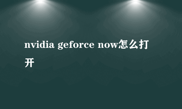 nvidia geforce now怎么打开