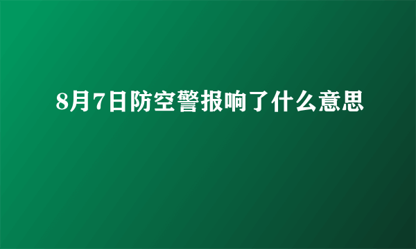 8月7日防空警报响了什么意思