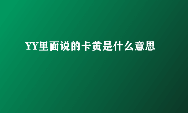 YY里面说的卡黄是什么意思