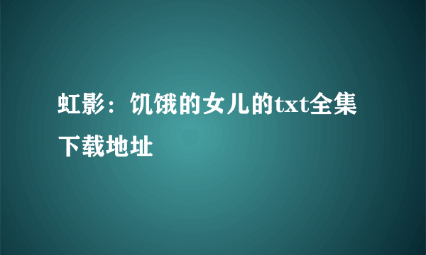 虹影：饥饿的女儿的txt全集下载地址