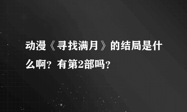 动漫《寻找满月》的结局是什么啊？有第2部吗？