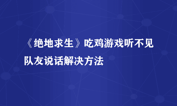 《绝地求生》吃鸡游戏听不见队友说话解决方法