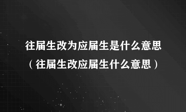 往届生改为应届生是什么意思（往届生改应届生什么意思）