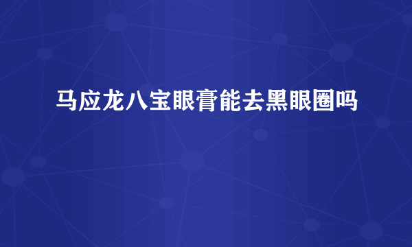 马应龙八宝眼膏能去黑眼圈吗