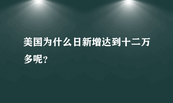 美国为什么日新增达到十二万多呢？