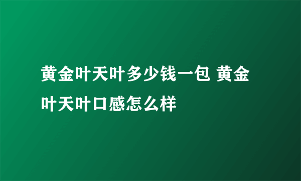 黄金叶天叶多少钱一包 黄金叶天叶口感怎么样