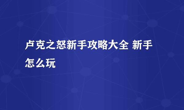 卢克之怒新手攻略大全 新手怎么玩