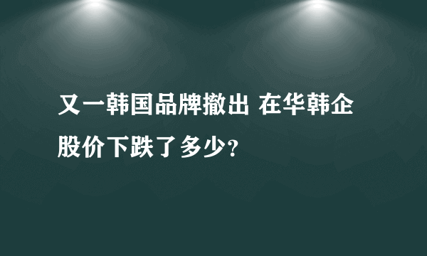 又一韩国品牌撤出 在华韩企股价下跌了多少？