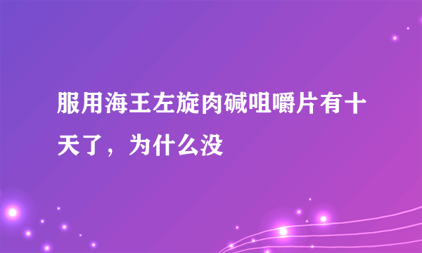 服用海王左旋肉碱咀嚼片有十天了，为什么没