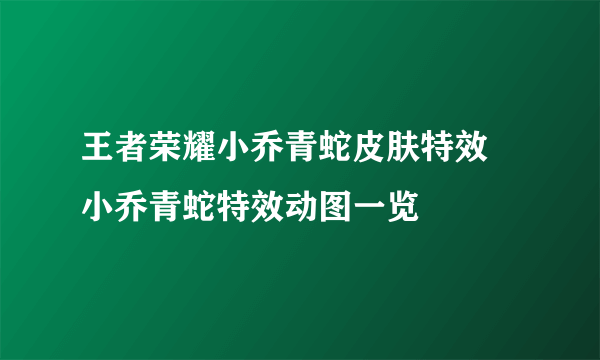 王者荣耀小乔青蛇皮肤特效 小乔青蛇特效动图一览