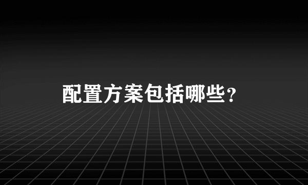 配置方案包括哪些？