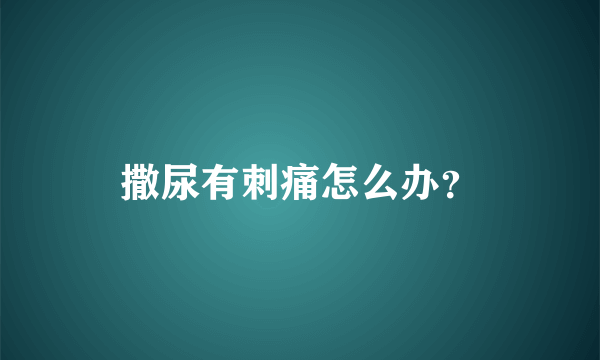 撒尿有刺痛怎么办？