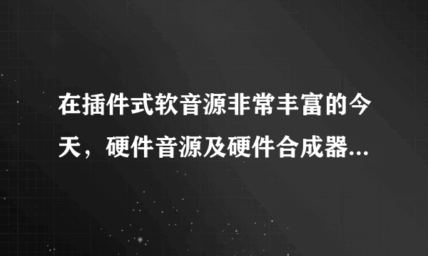 在插件式软音源非常丰富的今天，硬件音源及硬件合成器为何仍未被淘汰，并且新产品众多？