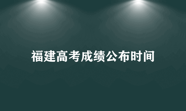 福建高考成绩公布时间