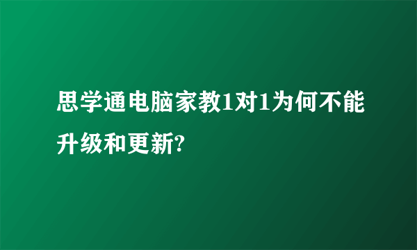 思学通电脑家教1对1为何不能升级和更新?