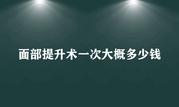 面部提升术一次大概多少钱