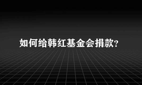 如何给韩红基金会捐款？