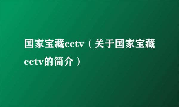 国家宝藏cctv（关于国家宝藏cctv的简介）