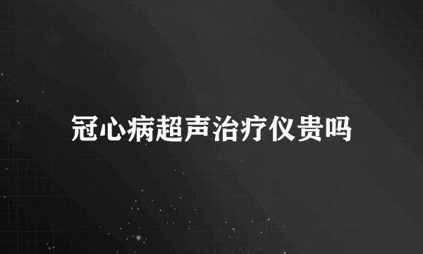 冠心病超声治疗仪贵吗