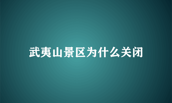 武夷山景区为什么关闭