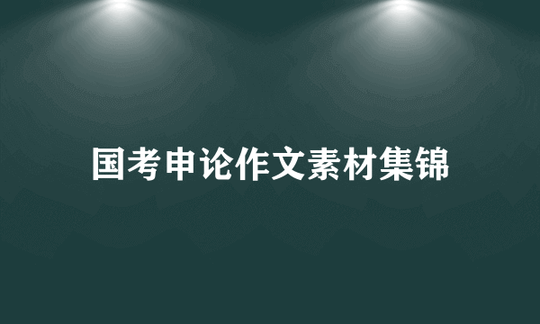 国考申论作文素材集锦