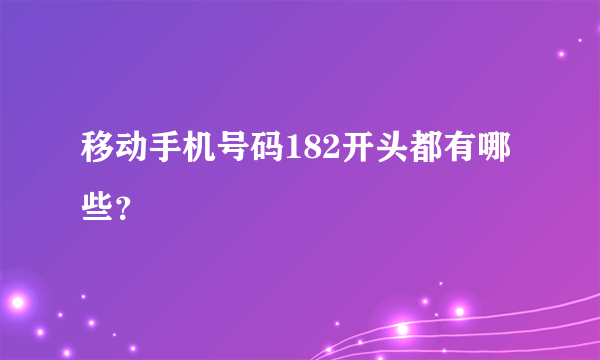 移动手机号码182开头都有哪些？