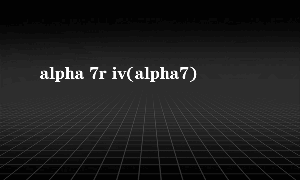 alpha 7r iv(alpha7)