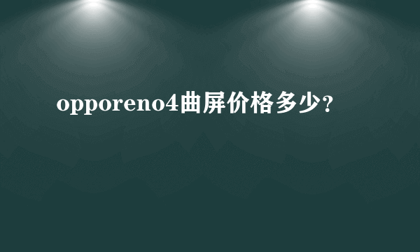 opporeno4曲屏价格多少？