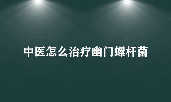 中医怎么治疗幽门螺杆菌