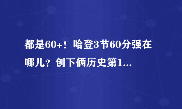 都是60+！哈登3节60分强在哪儿？创下俩历史第1和一历史第2！