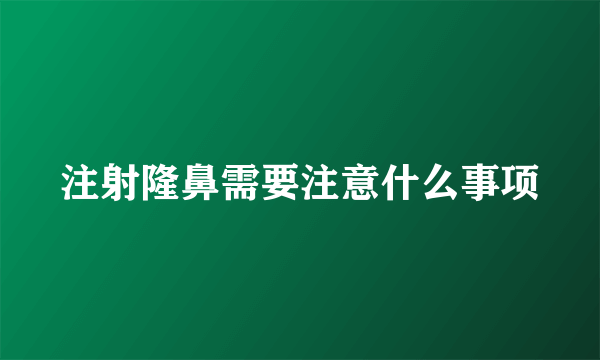 注射隆鼻需要注意什么事项