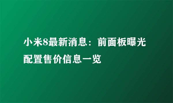 小米8最新消息：前面板曝光 配置售价信息一览