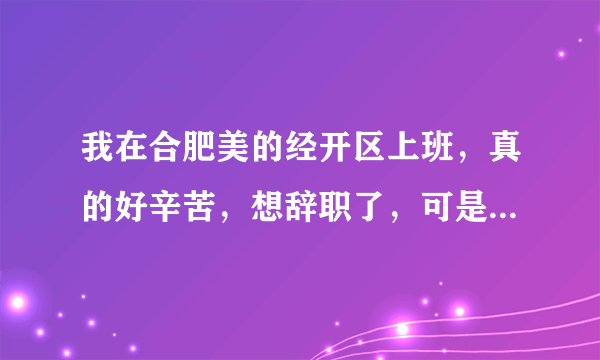 我在合肥美的经开区上班，真的好辛苦，想辞职了，可是对未来一片茫然，我该怎么办？