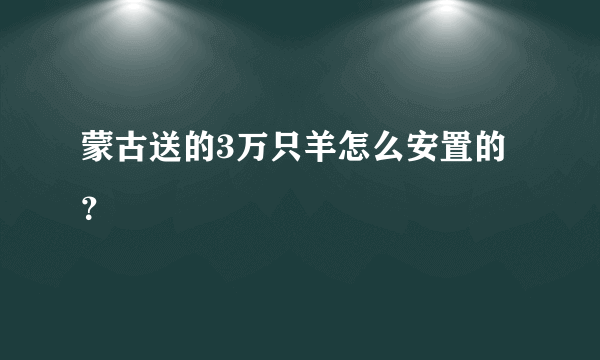 蒙古送的3万只羊怎么安置的？