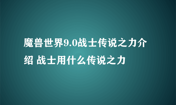 魔兽世界9.0战士传说之力介绍 战士用什么传说之力