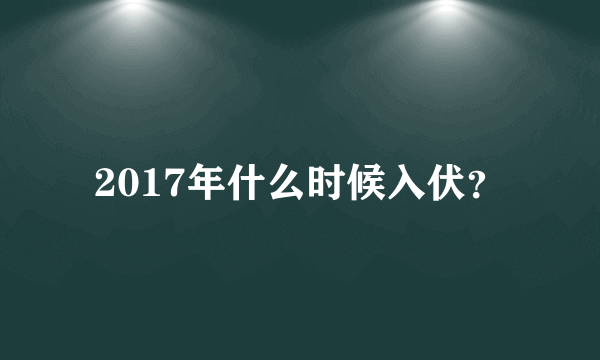 2017年什么时候入伏？