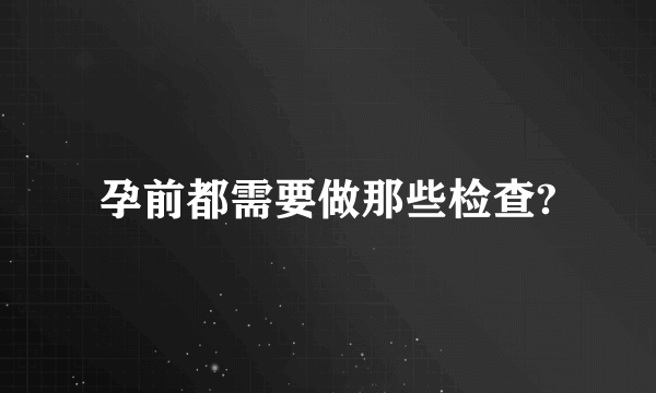 孕前都需要做那些检查?