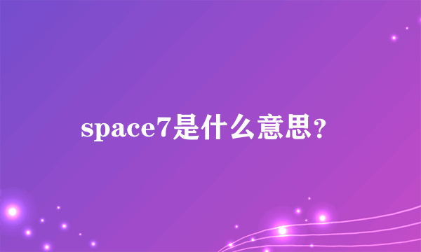 space7是什么意思？