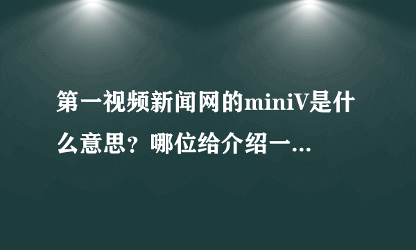 第一视频新闻网的miniV是什么意思？哪位给介绍一下，谢啦！