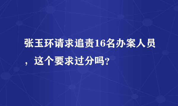 张玉环请求追责16名办案人员，这个要求过分吗？