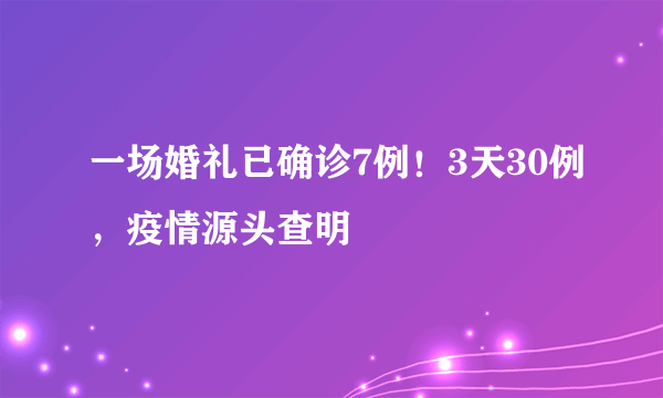 一场婚礼已确诊7例！3天30例，疫情源头查明